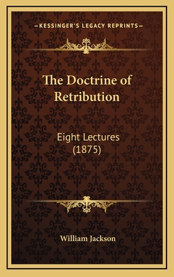 The Doctrine of Retribution: Eight Lectures (1875) - Jackson, William