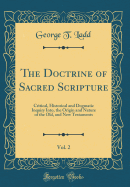 The Doctrine of Sacred Scripture, Vol. 2: Critical, Historical and Dogmatic Inquiry Into, the Origin and Nature of the Old, and New Testaments (Classic Reprint)