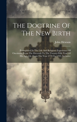 The Doctrine Of The New Birth: Exemplified In The Life And Religious Experience Of Onesimus, From The Eleventh To The Twenty-fifth Year Of His Age, Or, From The Year 1779 To 1793, Inclusive - Hewson, John