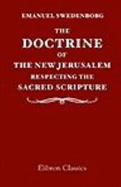 The Doctrine of the New Jerusalem Respecting the Sacred Scripture: to Which is Appended, as Illustrative of the Subject, an Explanation of the Vision of the White Horse, in the Revelation, Chap. XIX