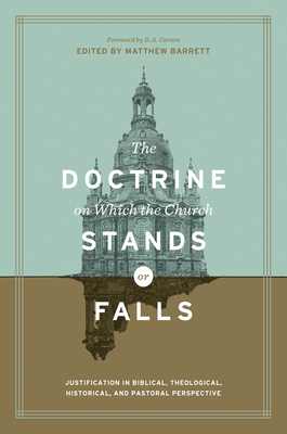 The Doctrine on Which the Church Stands or Falls: Justification in Biblical, Theological, Historical, and Pastoral Perspective (Foreword by D. A. Carson) - Barrett, Matthew (Contributions by), and Carson, D A (Foreword by), and Bray, Gerald (Contributions by)