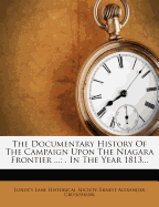 The Documentary History of the Campaign Upon the Niagara Frontier ...: . in the Year 1813...