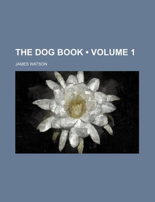 The Dog Book (Volume 1) - Watson, James, President, and General Books (Creator)