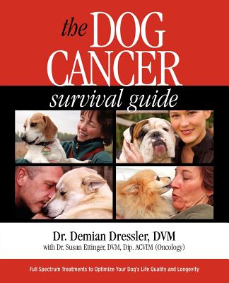The Dog Cancer Survival Guide: Full Spectrum Treatments to Optimize Your Dog's Life Quality and Longevity - Dressler, Demian, and Ettinger, Susan