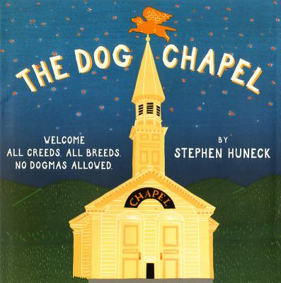 The Dog Chapel: Welcome All Creeds, All Breeds, No Dogmas Allowed - Huneck, Stephen