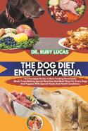 The Dog Diet Encyclopaedia: The Complete Guide To Raw Feeding Homemade Meals Treat Making Special Nutrition And Meal Plans For Every Dogs And Puppies With Special Needs And Health Conditions