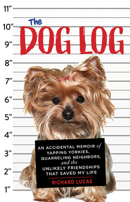 The Dog Log: An Accidental Memoir of Yapping Yorkies, Quarreling Neighbors, and the Unlikely Friendships That Saved My Life - Lucas, Richard
