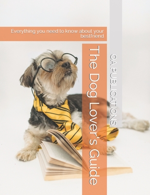 The Dog Lover's Guide: Everything you need to know about your bestfriend - Armstrong, Tracy (Editor), and Publications, Oa