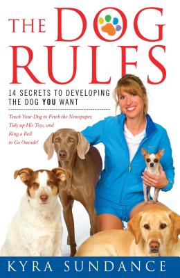 The Dog Rules: 14 Secrets to Developing the Dog You Want - Sundance, Kyra