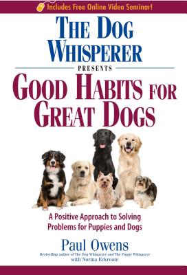 The Dog Whisperer Presents Good Habits for Great Dogs: A Positive Approach to Solving Problems for Puppies and Dogs - Owens, Paul, and Eckroate, Norma