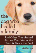 The Dog Who Healed a Family: And Other True Animal Stories That Warm the Heart & Touch the Soul