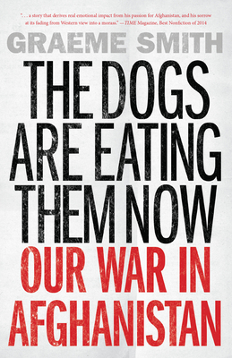 The Dogs Are Eating Them Now: Our War in Afghanistan - Smith, Graeme