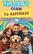 The Dog's Guide to Happiness: Lessons for Living a Better Life