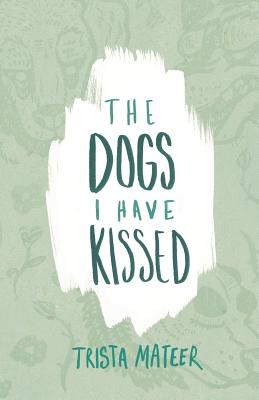 The Dogs I Have Kissed - Mateer, Trista
