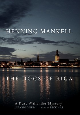 The Dogs of Riga - Mankell, Henning, and Thompson, Laurie (Translated by), and Hill, Dick (Read by)