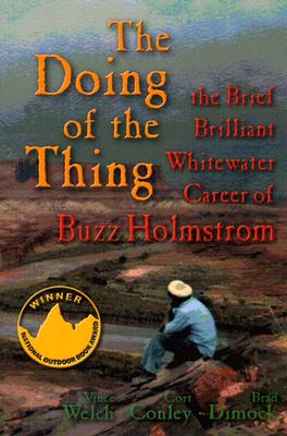 The Doing of the Thing: The Brief Brilliant Whitewater Career of Buzz Holmstrom - Welch, Vince, and Conley, Cort, and Dimock, Brad