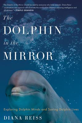 The Dolphin in the Mirror: Exploring Dolphin Minds and Saving Dolphin Lives - Reiss, Diana, Ph.D.