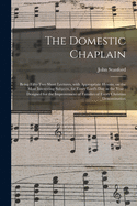 The Domestic Chaplain: Being Fifty-Two Short Lectures, with Appropriate Hymns, on the Most Interesting Subjects, for Every Lord's Day in the Year; Designed for the Improvement of Families of Every Christian Denomination (Classic Reprint)