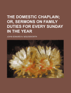 The Domestic Chaplain; Or, Sermons on Family Duties for Every Sunday in the Year