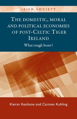 The Domestic, Moral and Political Economies of Post-Celtic Tiger Ireland: What Rough Beast? - Keohane, Kieran, and Kuhling, Carmen