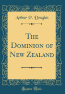 The Dominion of New Zealand (Classic Reprint)