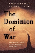 The Dominion of War: Liberty and Empire in North America, 1500-2000 - Anderson, Fred, and Cayton, Andrew