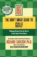 The Don't Sweat Guide to Golf: Playing Stress-Free So You're at the Top of Your Game