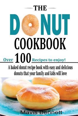 The Donut Cookbook: A Baked Donut Recipe Book with Easy and Delicious Donuts that your Family and Kids Will Love - Olson, Nancy, and Bennett, Mavis