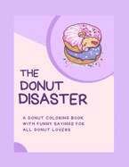 The Donut Disaster: A Donut Coloring Book With Funny Sayings For All Donut Lovers