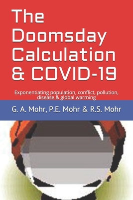 The Doomsday Calculation & COVID-19: Exponentiating population, conflict, pollution, disease & global warming - Mohr, P E, and Mohr, R S, and Mohr, G A, PhD