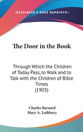 The Door in the Book: Through Which the Children of Today Pass, to Walk and to Talk with the Children of Bible Times (1903)