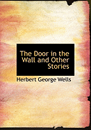 The Door in the Wall and Other Stories - Wells, H G, and Wells, Herbert George