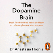 The Dopamine Brain: Break free from bad habits and learn to balance pleasure with purpose