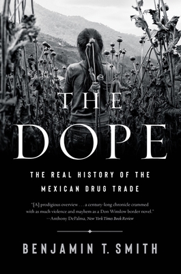 The Dope: The Real History of the Mexican Drug Trade - Smith, Benjamin T