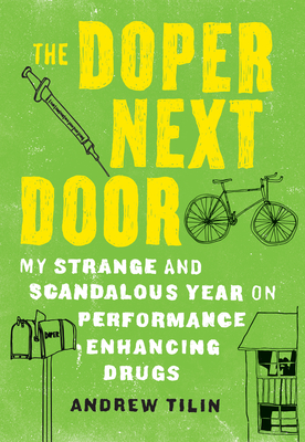 The Doper Next Door: My Strange and Scandalous Year on Performance Enhancing Drugs - Tilin, Andrew