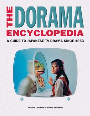The Dorama Encyclopedia: A Guide to Japanese TV Drama Since 1953 - Clements, Jonathan, and Tamamuro, Motoko