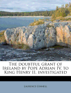 The Doubtful Grant of Ireland by Pope Adrian IV. to King Henry II. Investigated