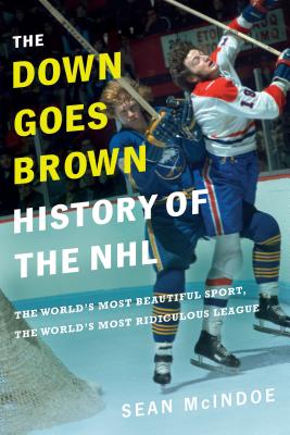The Down Goes Brown History of the NHL: The World's Most Beautiful Sport, the World's Most Ridiculous League - McIndoe, Sean