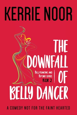 The Downfall Of A Bellydancer: A Comedy Not For The Fainthearted - Noor, Kerrie, and 99designs Co Uk, Libzyyy (Cover design by)