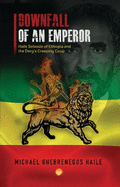 The Downfall Of Emperor Haile Selassie Of Ethiopia: Notes on the Derg's Creeping Coup, a Personal Memoir
