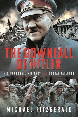 The Downfall of Hitler: His Personal, Military and Social Failures - FitzGerald, Michael