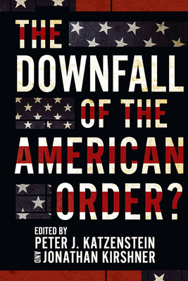 The Downfall of the American Order? - Katzenstein, Peter J (Editor), and Kirshner, Jonathan (Editor)