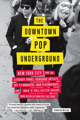 The Downtown Pop Underground: New York City and the Literary Punks, Renegade Artists, DIY Filmmakers, Mad Playwrights, and Rock 'n' Roll Glitter Queens Who Revolutionized Culture - McLeod, Kembrew
