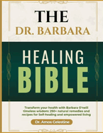 The Dr. Barbara Healing Bible: Transform your health with Barbara O'Neill's timeless wisdom: 250 + natural remedies and recipes for self-healing and empowered living