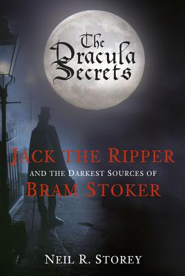 The Dracula Secrets: Jack the Ripper and the Darkest Sources of Bram Stoker - Storey, Neil R