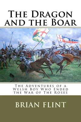 The Dragon and the Boar: The Adventures of a Welsh Boy Who Ended the War of The Roses - Flint, Brian