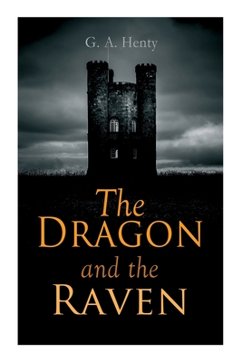The Dragon and the Raven: Historical Novel (The Days of King Alfred and the Vikings) - Henty, G a