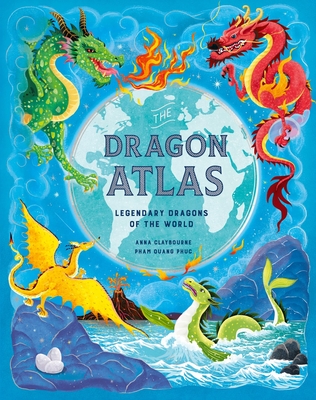 The Dragon Atlas: Legendary Dragons of the World - Claybourne, Anna