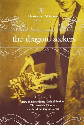The Dragon Seekers: How an Extraordinary Cicle of Fossilists Discovered the Dinosaurs and Paved the Way for Darwin - McGowan, Christopher
