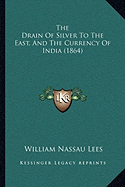 The Drain Of Silver To The East, And The Currency Of India (1864)